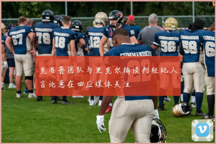 克洛普团队与里克尔梅谈判经纪人言论意在回应媒体关注
