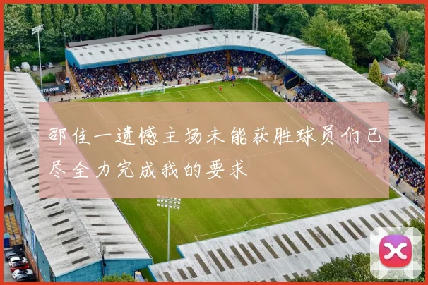 邵佳一遗憾主场未能获胜球员们已尽全力完成我的要求