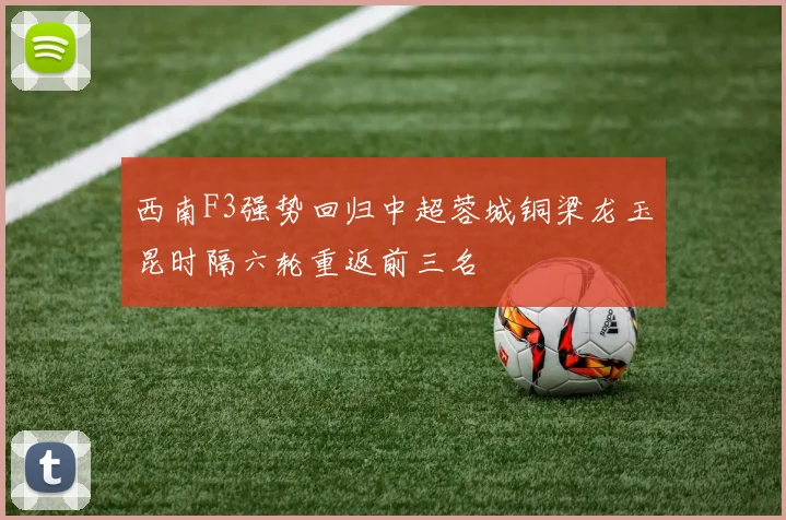 西南F3强势回归中超蓉城铜梁龙玉昆时隔六轮重返前三名