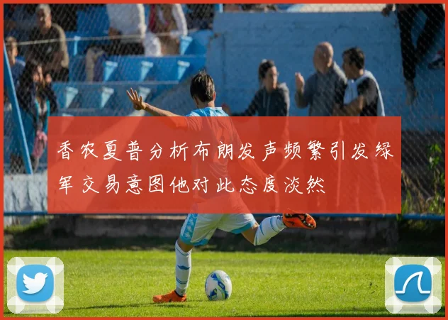 香农夏普分析布朗发声频繁引发绿军交易意图他对此态度淡然