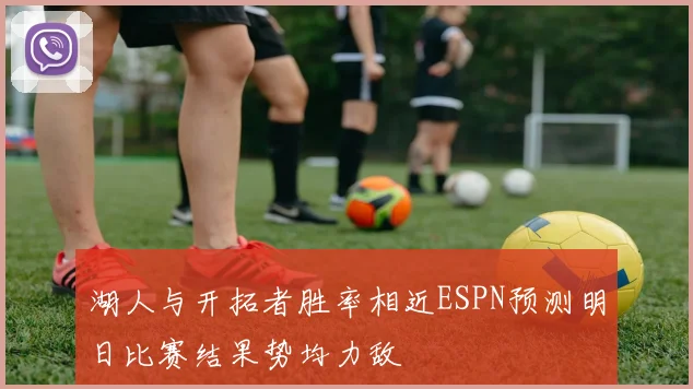 湖人与开拓者胜率相近ESPN预测明日比赛结果势均力敌